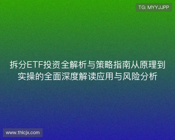 拆分ETF投资全解析与策略指南从原理到实操的全面深度解读应用与风险分析